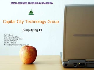  Capital City Technology Group Simplifying IT MarkT. Evans Chief Technology Officer Capital City Technology Group 202.595.2887 (office) 301.237.1423 (cell) Mevans@capitalcitytechnologygroup.com 