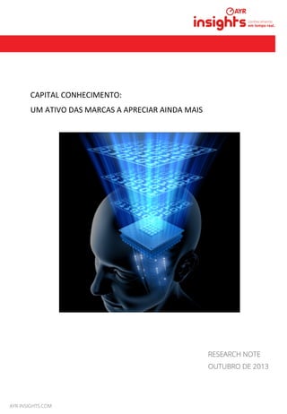 MAIO 2013
CAPITAL	
  CONHECIMENTO:	
  	
  
UM	
  ATIVO	
  DAS	
  MARCAS	
  A	
  APRECIAR	
  AINDA	
  MAIS	
  
RESEARCH NOTE
OUTUBRO DE 2013
AYR-INSIGHTS.COM
 