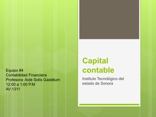 Capital
contable
Instituto Tecnológico del
estado de Sonora
Equipo #4
Contabilidad Financiera
Profesora: Aidé Solís Gastélum
12:00 a 1:00 P.M
AV:1311
 