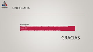 BIBIOGRAFIA
Bibliografía:
GRACIAS
Curso de Contabilidad de sociedades, Gustavo Baz González, Editorial Reproducciones
S.A. de C.V.
Contabilidad Financiera, Gerardo Guajardo Cantú, Editorial MC Grag Hill
 