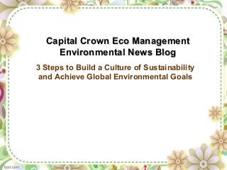 Capital Crown Eco ManagementCapital Crown Eco Management
Environmental News BlogEnvironmental News Blog
3 Steps to Build a Culture of Sustainability
and Achieve Global Environmental Goals
 