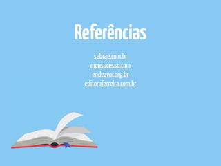 sebrae.com.br
meusucesso.com
endeavor.org.br
editoraferreira.com.br
Referências
 
