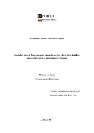 Marta Isabel Santos Fernandes dos Ramos
Capital de risco e financiamento bancário: custos e benefícios jurídico-
económicos para as empresas portuguesas
Mestrado em Direito
(Ciências Jurídico-Económicas)
Trabalho realizado sob a orientação de:
Professor Doutor José Neves Cruz
Julho de 2011
 