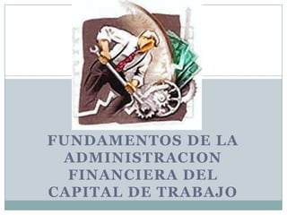 FUNDAMENTOS DE LA ADMINISTRACION FINANCIERA DEL CAPITAL DE TRABAJO 