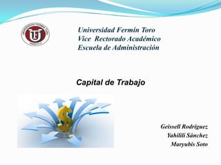Universidad Fermín ToroVice  Rectorado AcadémicoEscuela de Administración Capital de Trabajo  Geissell Rodríguez  Yahilili Sánchez  Maryubis Soto 