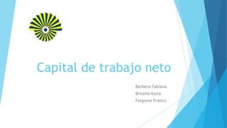 Capital de trabajo neto
Barbera Fabiana
Briceño Karla
Forgione Franco
 