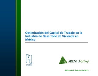 Optimización del Capital de Trabajo en la
Industria de Desarrollo de Vivienda en
México
México D.F. Febrero de 2013
 