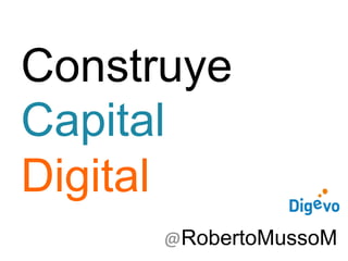 Construye
Capital
Digital
@RobertoMussoM
 