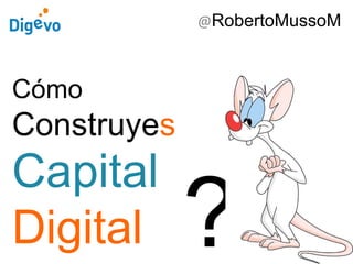Cómo
Construyes
Capital
Digital
@RobertoMussoM
?
 