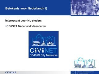 Betekenis voor Nederland (1)

Interessant voor NL steden:

•CIVINET Nederland Vlaanderen

THE CIVITAS INITIATIVE IS CO-FINANCED
BY THE EUROPEAN UNION

 