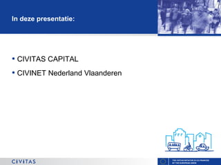 In deze presentatie:

• CIVITAS CAPITAL
• CIVINET Nederland Vlaanderen

THE CIVITAS INITIATIVE IS CO-FINANCED
BY THE EUROPEAN UNION

 