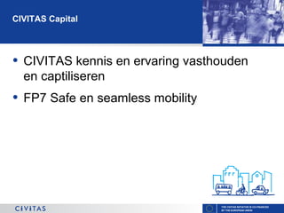 CIVITAS Capital

•

CIVITAS kennis en ervaring vasthouden
en captiliseren

•

FP7 Safe en seamless mobility

THE CIVITAS INITIATIVE IS CO-FINANCED
BY THE EUROPEAN UNION

 