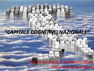 “CAPITALE COGNITIVO NAZIONALE”
Traccia del discorso dell’Ambasciatore
Giulio Terzi di Sant’Agata1
 