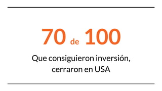 70 de 100
Que consiguieron inversión,
cerraron en USA
 
