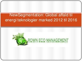 NewSegmentation: Global affald til
energi teknologier marked 2012 til 2016
 