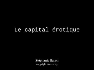 Le capital érotique




      Stéphanie Baron
      copyright 2011-2013
 