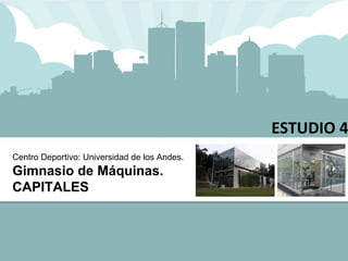 V ESTUDIO 4 Centro  Deportivo : Universidad de los Andes. Gimnasio  de  Máquinas . CAPITALES 