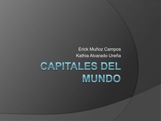 Capitales del Mundo Erick Muñoz Campos Kathia Alvarado Ureña 