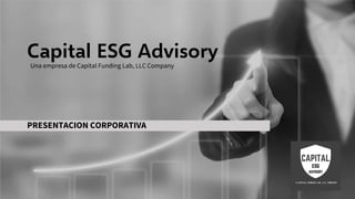 Capital ESG Advisory
PRESENTACION CORPORATIVA
Una empresa de Capital Funding Lab, LLC Company
 
