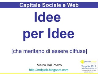 Capitale Sociale e Web Idee  per Idee   [che meritano di essere diffuse] Marco Dal Pozzo http://mdplab.blogspot.com   
