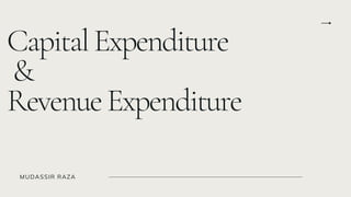 CapitalExpenditure
&
RevenueExpenditure
MUDASSIR RAZA
 