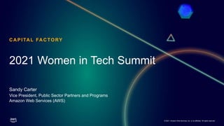 © 2021, Amazon Web Services, Inc. or its affiliates. All rights reserved.
C A PITA L FA C TORY
Sandy Carter
Vice President, Public Sector Partners and Programs
Amazon Web Services (AWS)
2021 Women in Tech Summit
 