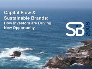 Capital Flow &
Sustainable Brands:
How Investors are Driving
New Opportunity
 