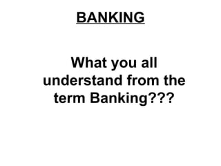 BANKING


    What you all
understand from the
 term Banking???
 