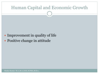 Human Capital and Economic Growth
 Improvement in quality of life
 Positive change in attitude
Madan Kumar M.A.,M.A.,B.Ed.,M.Phil.,M.B.A.,
 