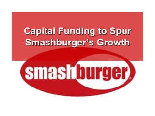 Capital Funding to Spur
Smashburger’s Growth
 