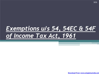 101




Exemptions u/s 54, 54EC & 54F
of Income Tax Act, 1961




                    Download From :www.simpletaxindia.net
 