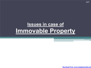 127




   Issues in case of
Immovable Property




                   Download From :www.simpletaxindia.net
 