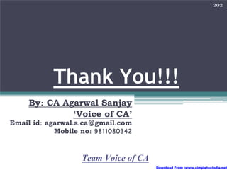 202




           Thank You!!!
     By: CA Agarwal Sanjay
              ‘Voice of CA’
Email id: agarwal.s.ca@gmail.com
            Mobile no: 9811080342


                   Team Voice of CA
                                      Download From :www.simpletaxindia.net
 