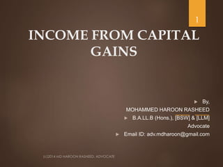 INCOME FROM CAPITAL
GAINS
1
 By,
MOHAMMED HAROON RASHEED
 B.A.LL.B (Hons.), [BSW] & [LLM]
Advocate
 Email ID: adv.mdharoon@gmail.com
 