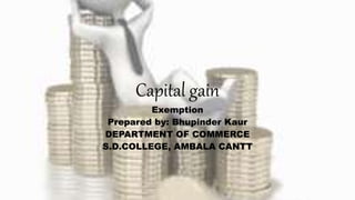 Capital gain
Exemption
Prepared by: Bhupinder Kaur
DEPARTMENT OF COMMERCE
S.D.COLLEGE, AMBALA CANTT
 