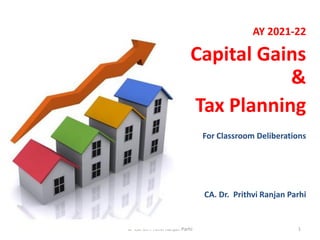 AY 2021-22
Capital Gains
&
Tax Planning
For Classroom Deliberations
CA. Dr. Prithvi Ranjan Parhi
© CA. Dr. Prithvi Ranjan Parhi 1
 
