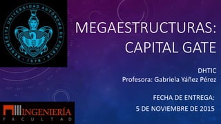 MEGAESTRUCTURAS:
CAPITAL GATE
FECHA DE ENTREGA:
5 DE NOVIEMBRE DE 2015
DHTIC
Profesora: Gabriela Yáñez Pérez
 