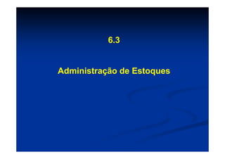 6.3


Administração de Estoques
 