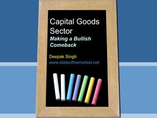 Capital Goods
Sector
Making a Bullish
Comeback
Deepak Singh
www.stateofthemarket.net
 