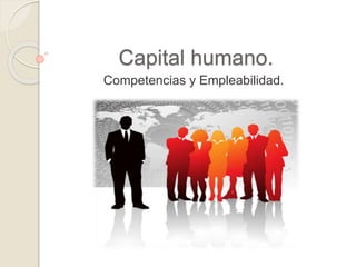 Capital humano.
Competencias y Empleabilidad.
 