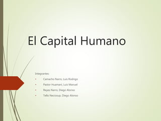 El Capital Humano
Integrantes:
• Camacho Narro, Luis Rodrigo
• Pastor Huamaní, Luis Manuel
• Reyes Narro, Diego Alonso
• Tello Neciosup, Diego Alonso
 