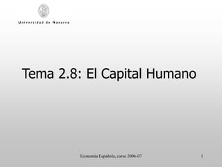 Economía Española, curso 2006-07 1
Tema 2.8: El Capital Humano
 