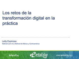 Los retos de la
transformación digital en la
práctica
Letty Espinosa
Walmart.com.mx | Walmart de México y Centroamérica
 