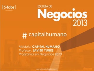 Módulo: CAPITAL HUMANO
Profesor: JAVIER YUNES
Programa en Negocios 2013
www.tienda54dos.com
# capitalhumano
 