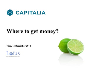 Where to get money?

Riga, 15 December 2012
 