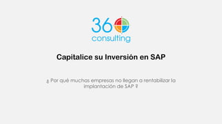 Capitalice su Inversión en SAP
¿ Por qué muchas empresas no llegan a rentabilizar la
implantación de SAP ?
 