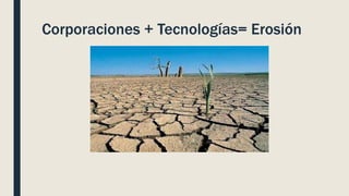 Corporaciones + Tecnologías= Erosión
 