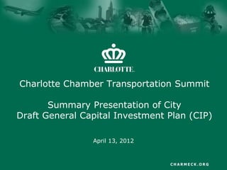 Charlotte Chamber Transportation Summit

       Summary Presentation of City
Draft General Capital Investment Plan (CIP)

                April 13, 2012
 