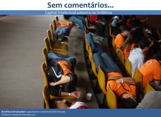 Sem comentários...
12
1212
BrasPine & Braslumber Capacitando e desenvolvendo Pessoas
Professor Daniel de Carvalho Luz
Capital Intelectual palestra na Unibbras
 