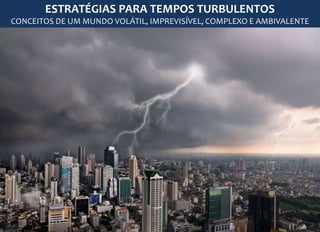 ESTRATÉGIAS PARA TEMPOS TURBULENTOS
CONCEITOS DE UM MUNDO VOLÁTIL, IMPREVISÍVEL, COMPLEXO E AMBIVALENTE
 